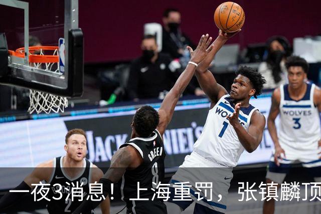 一夜3消息！上海重罚，张镇麟顶薪敲定，10人合同到期引抢人大战