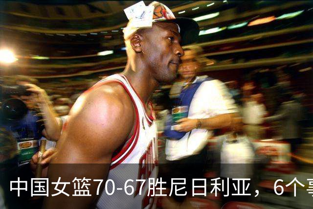 中国女篮70-67胜尼日利亚，6个事实不得不承认，张子宇24分越打越好