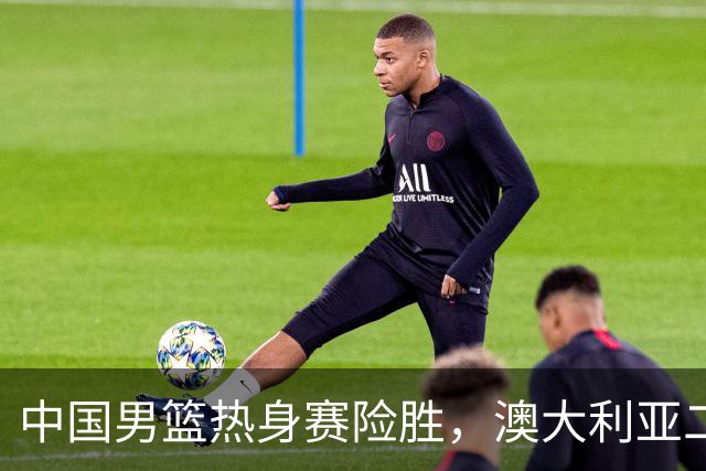 中国男篮热身赛险胜，澳大利亚二线阵容出战，郭士强三大目标曝光