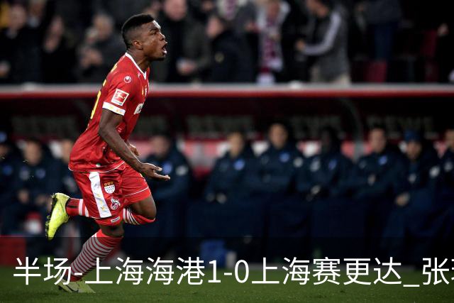 半场-上海海港1-0上海赛更达 张琳芃破门 李新翔、吾米提江失良机