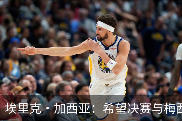 埃里克·加西亚：希望决赛与梅西交手，对我来说这是一个梦想
