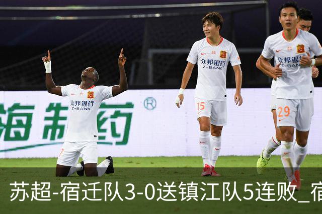 苏超-宿迁队3-0送镇江队5连败 宿迁三人破门镇江队后防两度送礼