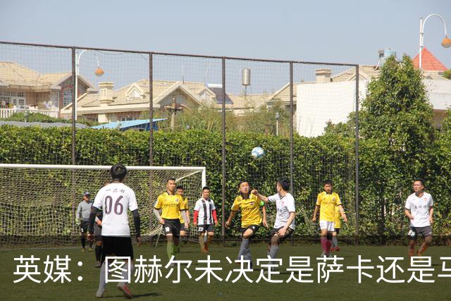 英媒：图赫尔未决定是萨卡还是马杜埃凯首发，中卫斯通斯搭孔萨