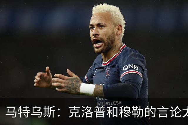 马特乌斯：克洛普和穆勒的言论太愚蠢，德国队必须信任穆西亚拉
